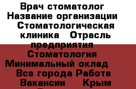 Врач-стоматолог › Название организации ­ Стоматологическая клиника › Отрасль предприятия ­ Стоматология › Минимальный оклад ­ 1 - Все города Работа » Вакансии   . Крым,Бахчисарай